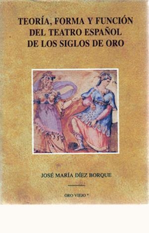 TEORÍA, FORMA Y FUNCIÓN DEL TEATRO ESPAÑOL DE LOS SIGLOS DE ORO | 9788476512647 | DIEZ BORQUE, JOSE MARIA