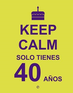 KEEP CALM. SOLO TIENES 40 AÑOS | 9788490602430