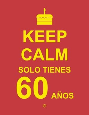 KEEP CALM. SOLO TIENES 60 AÑOS | 9788490602454