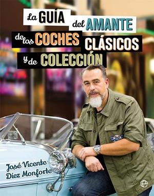 GUÍA DEL AMANTE DE LOS COCHES CLÁSICOS Y DE COLECCIÓN, LA | 9788490608463 | DÍEZ MONFORTE, JOSÉ VICENTE