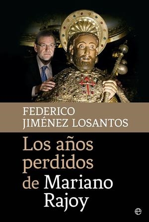 AÑOS PERDIDOS DE MARIANO RAJOY, LOS | 9788490605745 | JIMÉNEZ LOSANTOS, FEDERICO