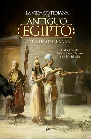 VIDA COTIDIANA EN EL ANTIGUO EGIPTO, LA | 9788490604700 | PARRA ORTIZ, JOSÉ MIGUEL