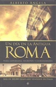 DÍA EN LA ANTIGUA ROMA, UN : VIDA COTIDIANA, SECRETOS Y CURIOSIDADES | 9788497349062 | ANGELA, ALBERTO