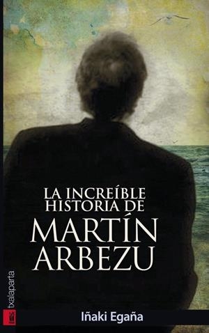 INCREÍBLE HISTORIA DE MARTÍN ARBEZU, LA | 9788415313168 | EGAÑA, IÑAKI