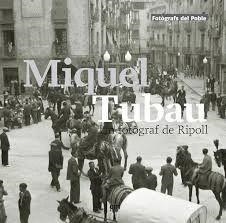 MIQUEL TUBAU UN FOTOGRAF DE RIPOLL  | 978'84'937179'8'8 | DALMAU I FONT, AGUSTÍ/MOLAS, ORIOL