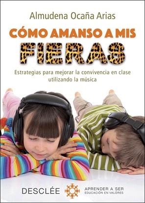 CÓMO AMANSO A MIS FIERAS. ESTRATEGIAS PARA MEJORAR LA CONVIVENCIA EN CLASE UTILIZANDO LA MÚSICA | 9788433028112 | OCAÑA ARIAS, ALMUDENA