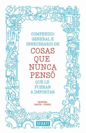 COMPENDIO GENERAL E INNECESARIO DE COSAS QUE NUNCA PENSÓ QUE LE FUERAN A IMPORTAR | 9788499923512 | GARCÍA-TORNEL, CRISTINA