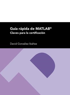 GUÍA RÁPIDA DE MATLAB, CLAVES PARA LA CERTIFICACIÓN | 9788416933136 | GONZÁLEZ, DAVID