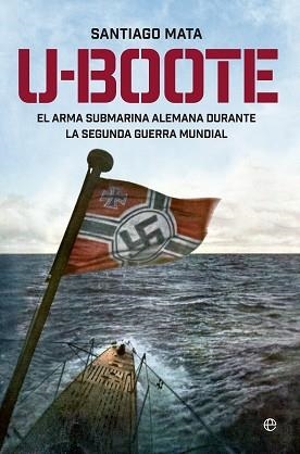 U-BOOTE. EL ARMA SUBMARINA ALEMANA DURANTE LA SEGUNDA GUERRA MUNDIAL. | 9788490604526 | MATA ALONSO- LASHERAS, SANTIAGO