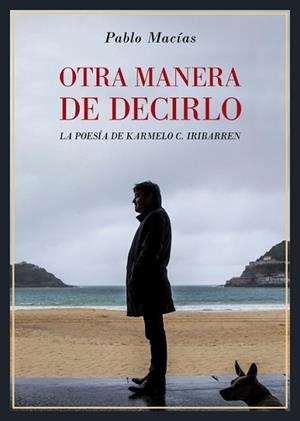 OTRA MANERA DE DECIRLO. LA POESÍA DE KARMELO C. IRIBARREN | 9788416981915 | MACIAS, PABLO
