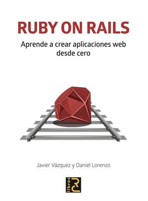 RUBY ON RAILS. APRENDE A CREAR APLICACIONES WEB DESDE CERO | 9788494897290 | VAZQUEZ OLIVARES, JAVIER ARTURO