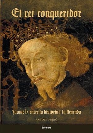 REI CONQUERIDOR, EL. JAUME I: ENTRE LA HISTÒRIA I LA LLEGENDA | 9788498242492 | FURIÓ DIEGO, ANTONI