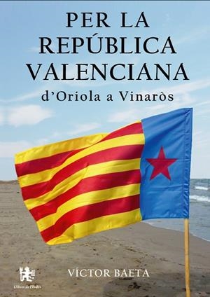 PER LA REPÚBLICA VALENCIANA D'ORIOLA A VINARÒS | 9788494233449 | BAETA SUBIAS, VÍCTOR