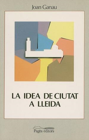 IDEA DE CIUTAT A LLEIDA (SEGLES XVIII-XX), LA | 9788479350932 | GANAU, JOAN