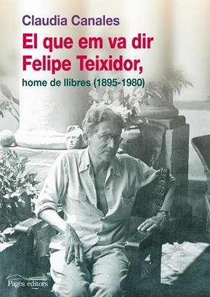 QUE EM VA DIR FELIPE TEIXIDOR, HOME DE LLIBRES (1895-1980), EL | 9788499751269 | CANALES, CLAUDIA