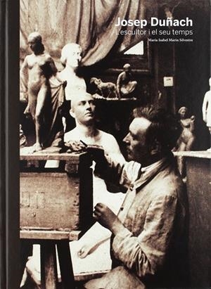 JOSEP DUÑACH L'ESCULTOR I EL SEU TEMPS | 9788494065972 | MARÍN SILVESTRE, MARIA ISABEL