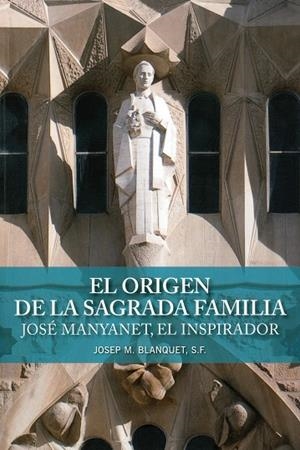ORIGEN DE LA SAGRADA FAMILIA, EL. JOSÉ MANYANET, EL INSPIRADOR | 9788498468489 | BLANQUET, JOSEP M.