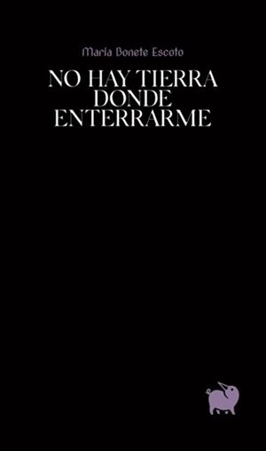 NO HAY TIERRA DONDE ENTERRARME | 9788494922336 | BONETE ESCOTO, MARÍA
