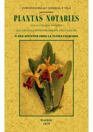 PLANTAS NOTABLES POR SU UTILIDAD O RAREZA QUE CRECEN ESPONTÁNEAMENTE EN CATALUNYA, O SEA, APUNTES PARA LA FLORA CATALANA | 9788490014875 | VAYREDA Y VILA, ESTANISLAO