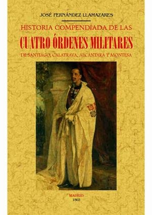 HISTORIA COMPENDIADA DE LAS CUATRO ÓRDENES MILITARES DE SANTIAGO, CALATRAVA, ALCÁNTARA Y MONTESA | 9788490015056 | FERNANDEZ LLAMAZARES, JOSÉ