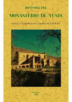 HISTORIA DEL MONASTERIO DE YUSTE | 9788490015407 | G. MARIA DE ALBORAYA, DOMINGO DE