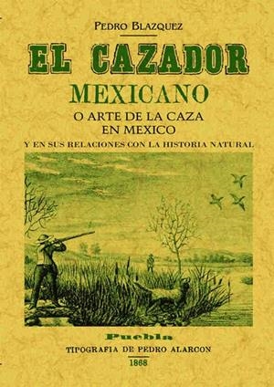 CAZADOR MEXICANO O EL ARTE DE LA CAZA EN MÉXICO Y EN SUS RELACIONES CON LA HISTORIA NATURAL, EL | 9788490013786 | BLAZQUEZ, PEDRO