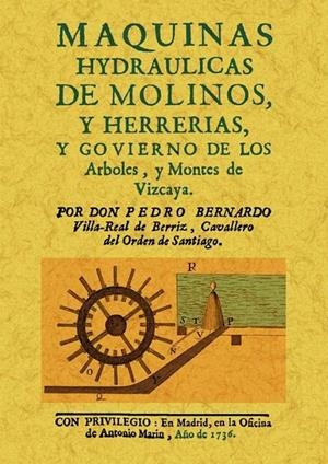 MAQUINAS HYDRAULICAS DE MOLINOS Y HERRERIAS, Y GOBIERNO DE LOS ARBOLES Y MONTES DE VIZCAYA | 9788490011263 | VILLA-REAL DE BERRIZ, PEDRO BERNARDO