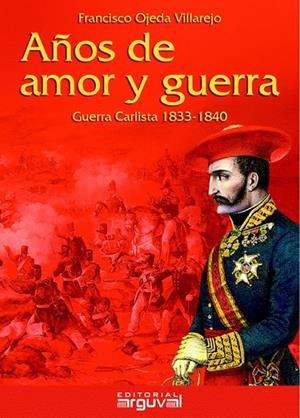 AÑOS DE AMOR Y GUERRA : GUERRA CARLISTA 1833-1840 | 9788415329701 | OJEDA VILLAREJO, FRANCISCO