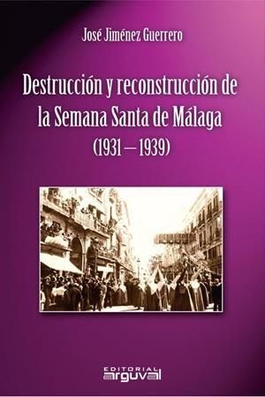 DESTRUCCIÓN Y RECONSTRUCCIÓN DE LA SEMANA SANTA DE MÁLAGA (1931-1939) | 9788494851438 | JIMÉNEZ GUERRERO, JOSÉ