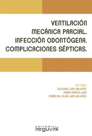 VENTILACIÓN MECÁNICA PARCIAL. INFECCIÓN ODONTÓGENA. COMPLICACIONES SÉPTICAS. | 9788494710322 | LUNA GALVEÑO, SOLEDAD / MARTÍN LUNA, MARÍA / LUNA GALVEÑO, MARÍA DEL PILAR