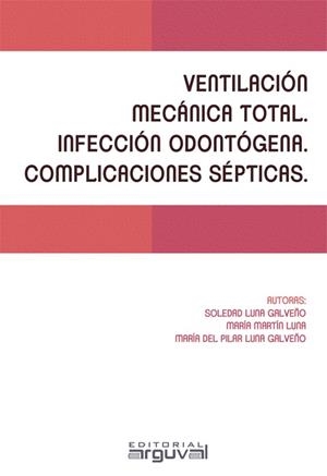 VENTILACIÓN MECÁNICA TOTAL. INFECCIÓN ODONTÓGENA. COMPLICACIONES SÉPTICAS. | 9788494710339 | LUNA GALVEÑO, SOLEDAD / MARTÍN LUNA, MARÍA / LUNA GALVEÑO, MARÍA DEL PILAR