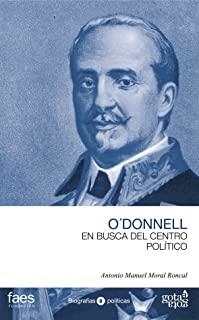 LEOPOLDO O'DONNELL, EN BUSCA DEL CENTRO POLÍTICO | 9788496729995 | MORAL RONCAL, ANTONIO MANUEL