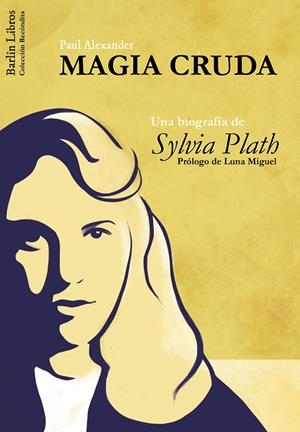 MAGIA CRUDA. UNA BIOGRAFÍA DE SYLVIA PLATH | 9788494668302 | ALEXANDRE, PAUL