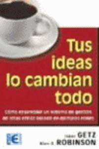 TUS IDEAS LO CAMBIAN TODO : EL SECRETO DEL EXITO SOSTENIBLE | 9788478976171 | GETZ, ISAAC / ROBINSON, ALAN G.