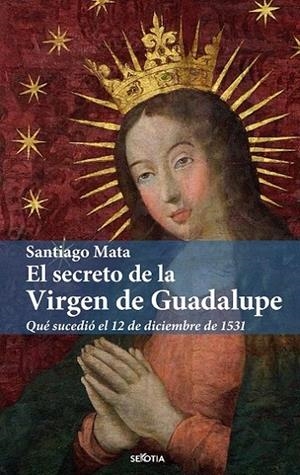 SECRETO DE LA VIRGEN DE GUADALUPE, EL | 9788416921898 | MATA, SANTIAGO