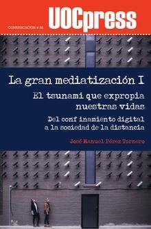 GRAN MEDIATIZACIÓN I, LA. EL TSUNAMI QUE EXPROPIA NUESTRAS VIDAS | 9788491807414 | PÉREZ TORNERO, JOSÉ MANUEL