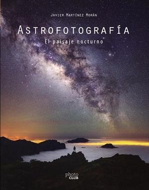 ASTROFOTOGRAFÍA. EL PAISAJE NOCTURNO | 9788441542587 | MARTÍNEZ MORÁN, JAVIER