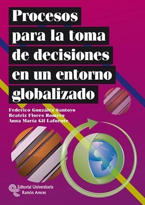 PROCESOS PARA LA TOMA DE DECISIONES EN UN ENTORNO GLOBALIZADO | 9788499610306 | GONZÁLEZ SANTOYO, FEDERICO / FLORES ROMERO, BEATRIZ / GIL LAFUENTE, ANNA MARÍA