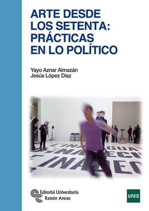 ARTE DESDE LOS SETENTA: PRÁCTICAS EN LO POLÍTICO | 9788499613314 | AZNAR ALMAZÁN, YAYO / LÓPEZ DÍAZ, JESÚS
