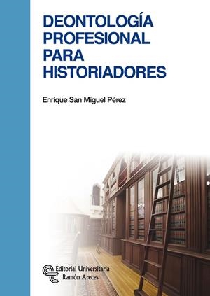 DEONTOLOGÍA PROFESIONAL PARA HISTORIADORES | 9788499611303 | SAN MIGUEL PÉREZ, ENRIQUE