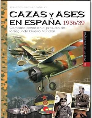 CAZAS Y ASES EN ESPAÑA 1936/39. COMBATE AÉREO EN EL PRELUDIO DE LA SEGUNDA GUERRA MUNDIAL | 9788412206616 | MARTÍNEZ CANALES, FRANCISCO