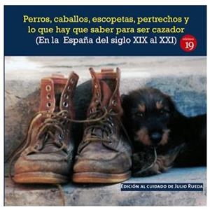 PERROS, CABALLOS, ESCOPETAS, PERTRECHOS Y LO QUE HAY QUE SABER PARA SER CAZADOR (EN LA ESPAÑA DEL SIGLO XIX AL XXI) | 9788417280741 | RUEDA, JULIO