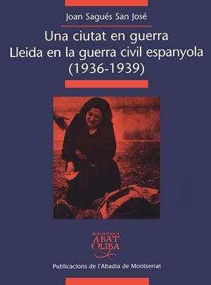 CIUTAT EN GUERRA, UNA. LLEIDA EN LA GUERRA CIVIL ESPANYOLA (1936-1939) | 9788484154488 | SAGUÉS SAN JOSÉ, JOAN