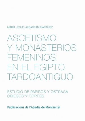 ASCETISMO Y MONASTERIOS FEMENINOS EN EL EGIPTO TARDOANTIGUO. ESTUDIO DE PAPIROS Y OSTRACA GRIEGOS Y COPTOS | 9788498834659 | ALBARRÁN MARTÍNEZ, MARÍA JESÚS