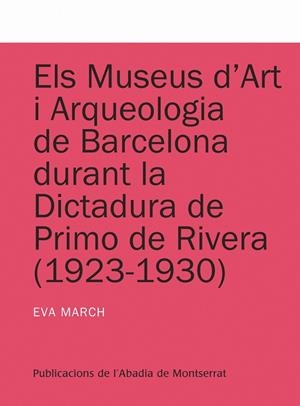 MUSEUS D'ART I ARQUEOLOGIA DE BARCELONA DURANT LA DICTADURA DE PRIMO DE RIVERA (1923-1930), ELS | 9788498833607 | MARCH I ROIG, EVA / Y OTROS