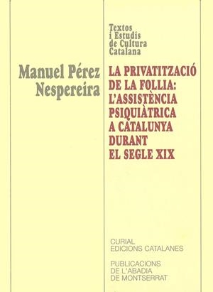 PRIVATITZACIÓ DE LA FOLLIA, LA. L’ASSISTÈNCIA PSIQUIÀTRICA A CATALUNYA DURANT EL SEGLE XIX | 9788484154723 | PÉREZ NESPEREIRA, MANUEL