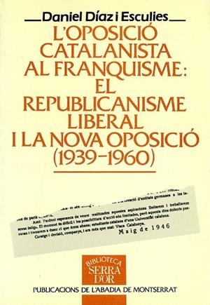 OPOSICIÓ CATALANISTA AL FRANQUISME, L' : EL REPUBLICANISME LIBERAL I LA NOVA OPOSICIÓ (1939-1960) | 9788478266982 | DÍAZ ESCULIES, DANIEL
