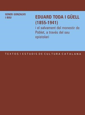 EDUARD TODA I GÜELL (1855-1941) I EL SALVAMENT DEL MONESTIR DE POBLET, A TRAVÉS DEL SEU EPISTOLARI | 9788484157267 | GONZALVO I BOU, GENER