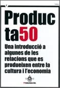 PRODUCTA50. UNA INTRODUCCIÓ A ALGUNES DE LES RELACIONS QUE ES PRODUEIXEN ENTRE LA CULTURA I L'ECONOMIA | 9788439374176 | YPRODUCTIONS EDS.