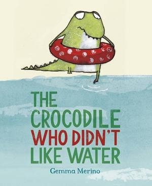 CROCODILE WHO DIDN'T LIKE WATER, THE | 9781447214717 | MERINO, GEMMA